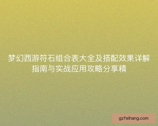 梦幻西游符石组合表大全及搭配效果详解指南与实战应用攻略分享精