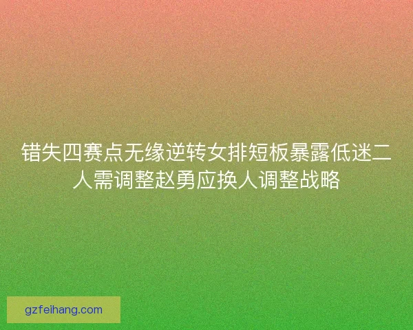 错失四赛点无缘逆转女排短板暴露低迷二人需调整赵勇应换人调整战略