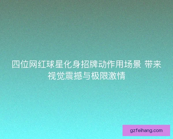 四位网红球星化身招牌动作用场景 带来视觉震撼与极限激情