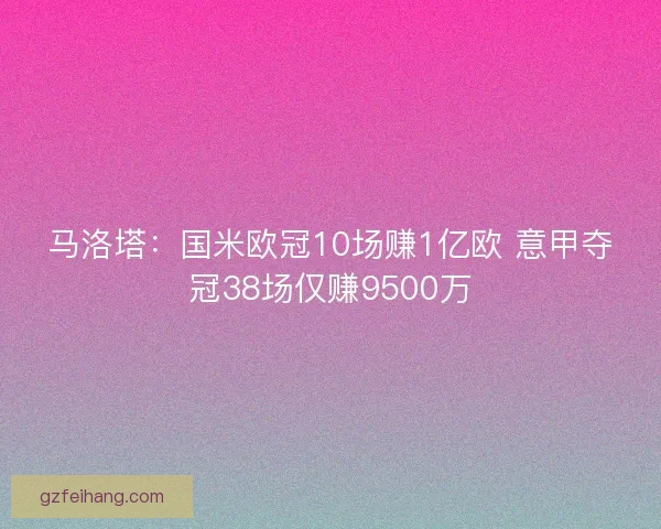 马洛塔：国米欧冠10场赚1亿欧 意甲夺冠38场仅赚9500万