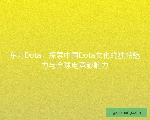 东方Dota：探索中国Dota文化的独特魅力与全球电竞影响力