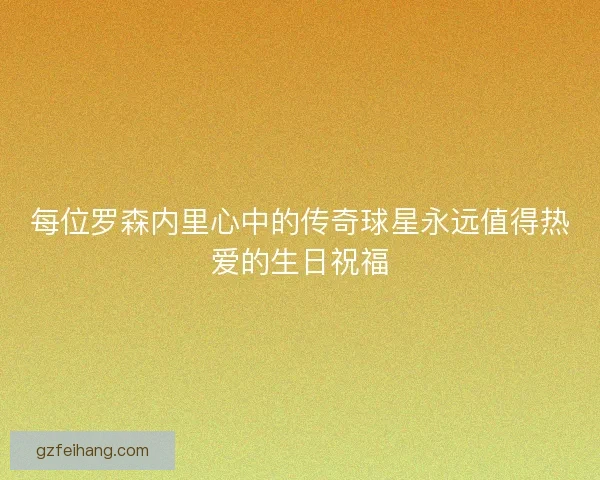 每位罗森内里心中的传奇球星永远值得热爱的生日祝福