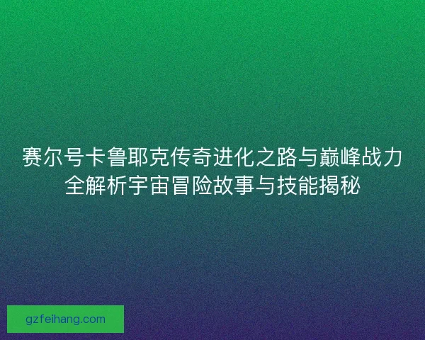 赛尔号卡鲁耶克传奇进化之路与巅峰战力全解析宇宙冒险故事与技能揭秘