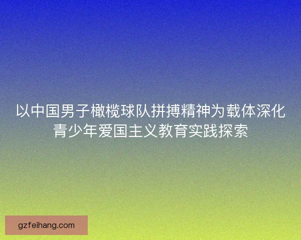 以中国男子橄榄球队拼搏精神为载体深化青少年爱国主义教育实践探索