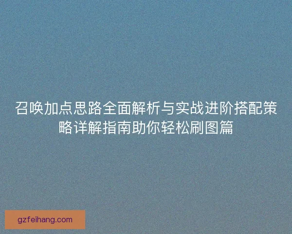 召唤加点思路全面解析与实战进阶搭配策略详解指南助你轻松刷图篇