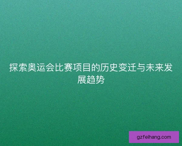 探索奥运会比赛项目的历史变迁与未来发展趋势 探索奥运会比赛项目的历史变迁与未来发展趋势