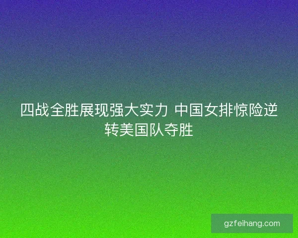 四战全胜展现强大实力 中国女排惊险逆转美国队夺胜